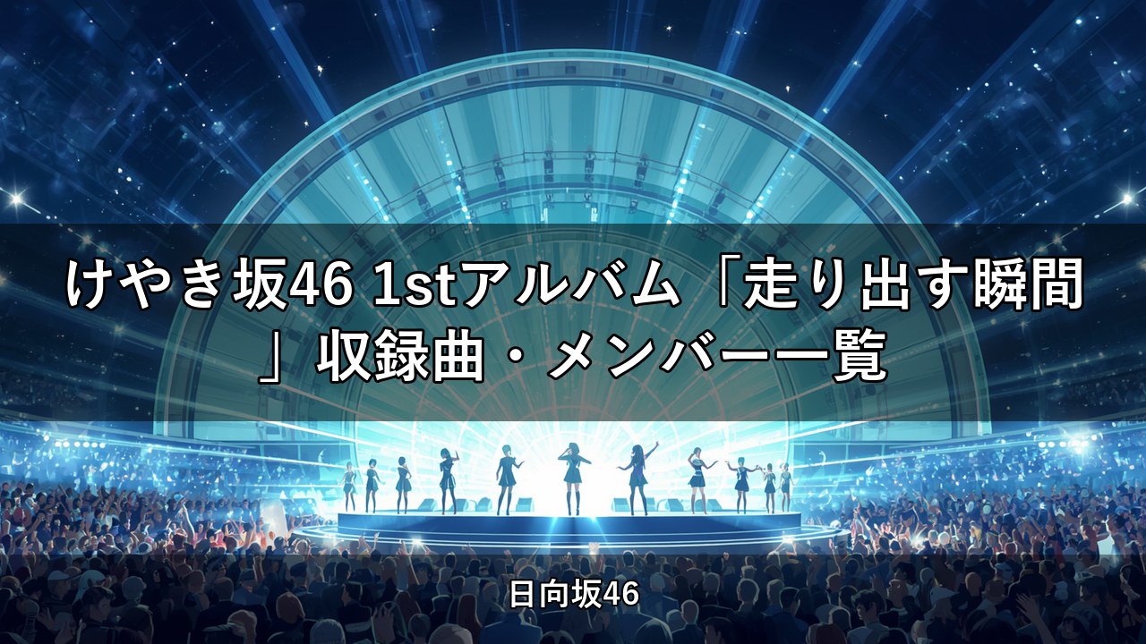 けやき坂46 1stアルバム「走り出す瞬間」収録曲・メンバー一覧