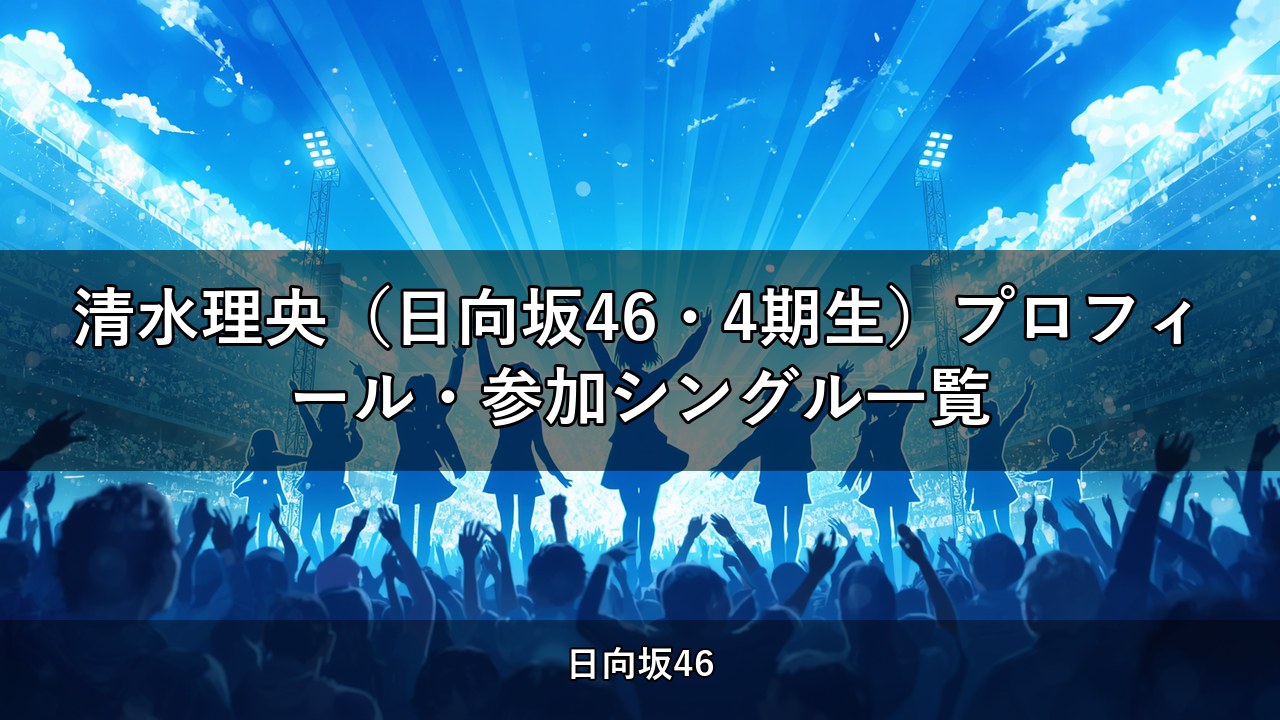 清水理央（日向坂46・4期生）プロフィール・参加シングル一覧