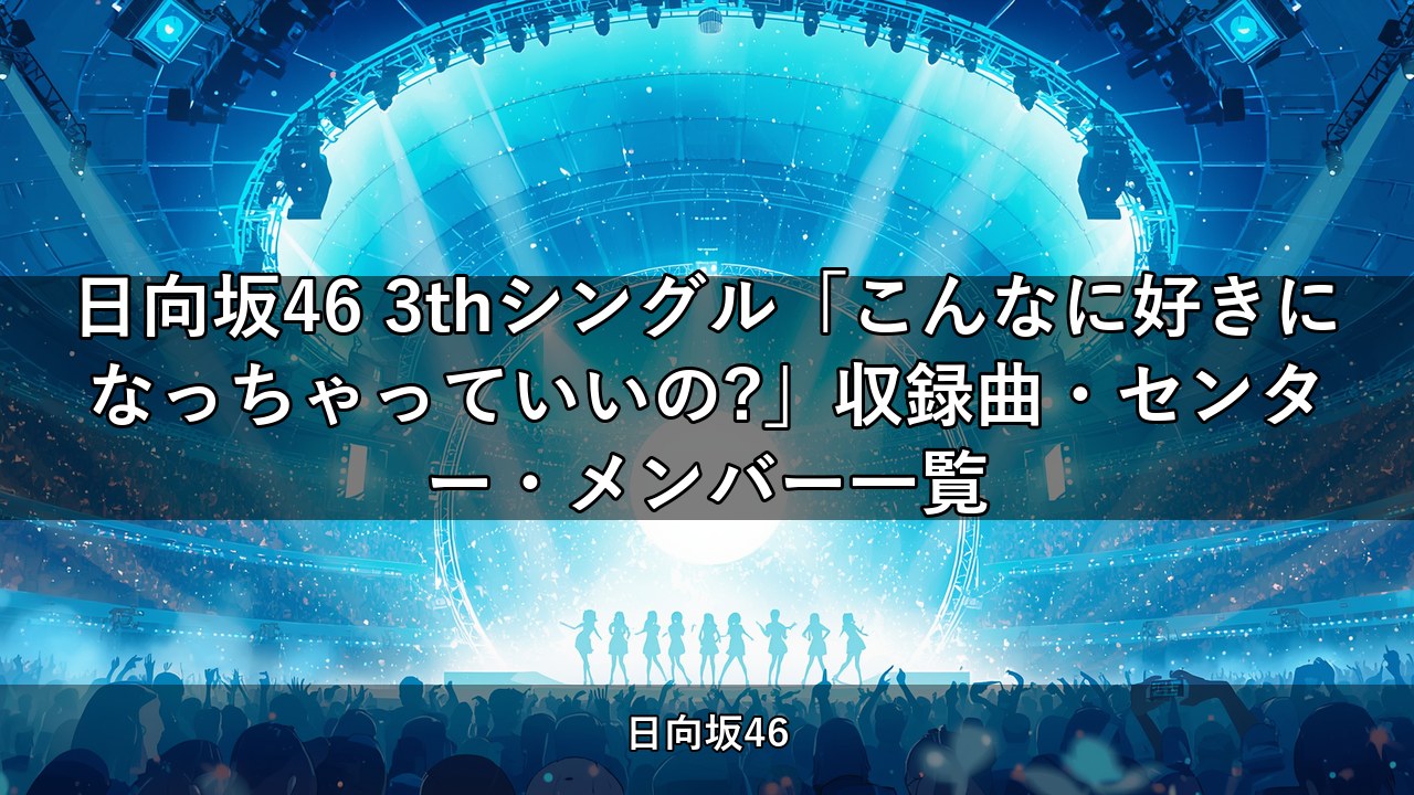 日向坂46 3thシングル「こんなに好きになっちゃっていいの?」収録曲・センター・メンバー一覧