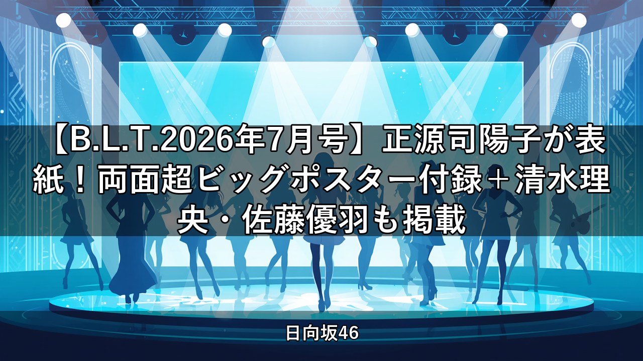 【B.L.T.2026年7月号】正源司陽子が表紙！両面超ビッグポスター付録＋清水理央・佐藤優羽も掲載