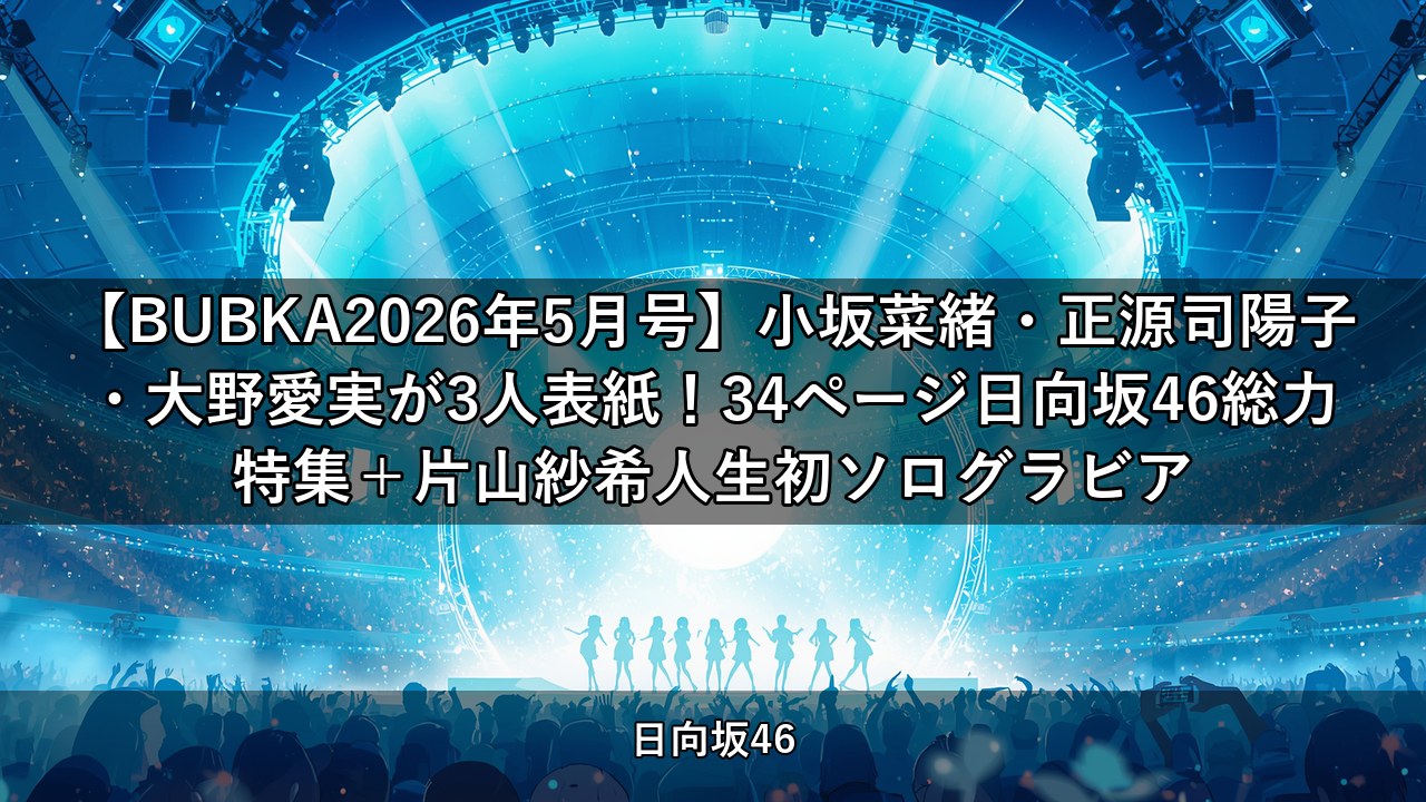 【BUBKA2026年5月号】小坂菜緒・正源司陽子・大野愛実が3人表紙！34ページ日向坂46総力特集＋片山紗希人生初ソログラビア