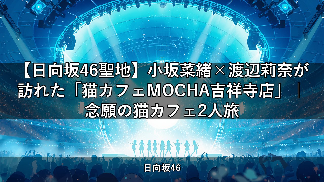 【日向坂46聖地】小坂菜緒×渡辺莉奈が訪れた「猫カフェMOCHA吉祥寺店」｜念願の猫カフェ2人旅