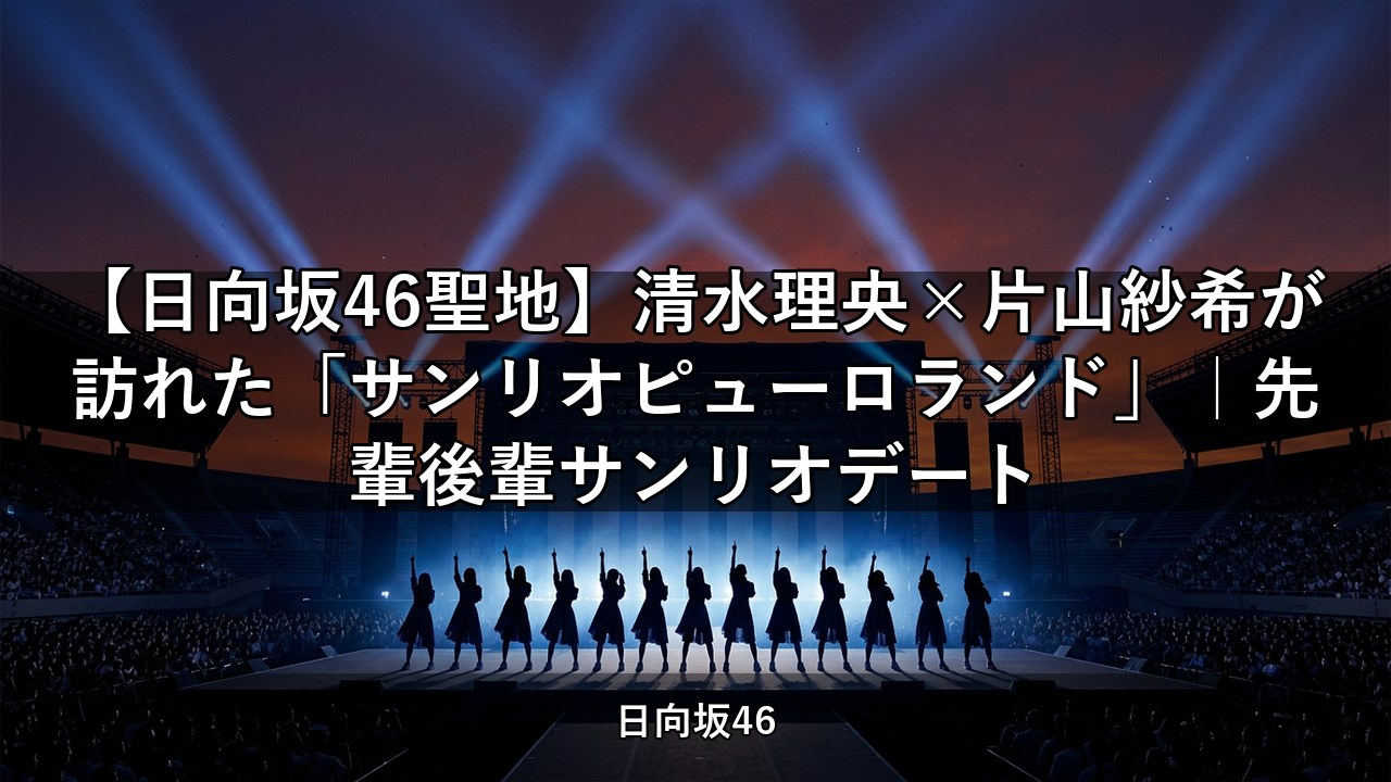 【日向坂46聖地】清水理央×片山紗希が訪れた「サンリオピューロランド」｜先輩後輩サンリオデート