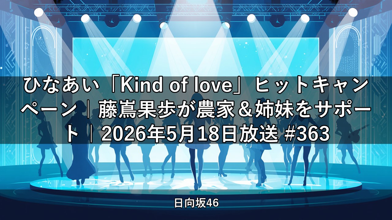 ひなあい「Kind of love」ヒットキャンペーン｜藤嶌果歩が農家＆姉妹をサポート｜2026年5月18日放送 #363