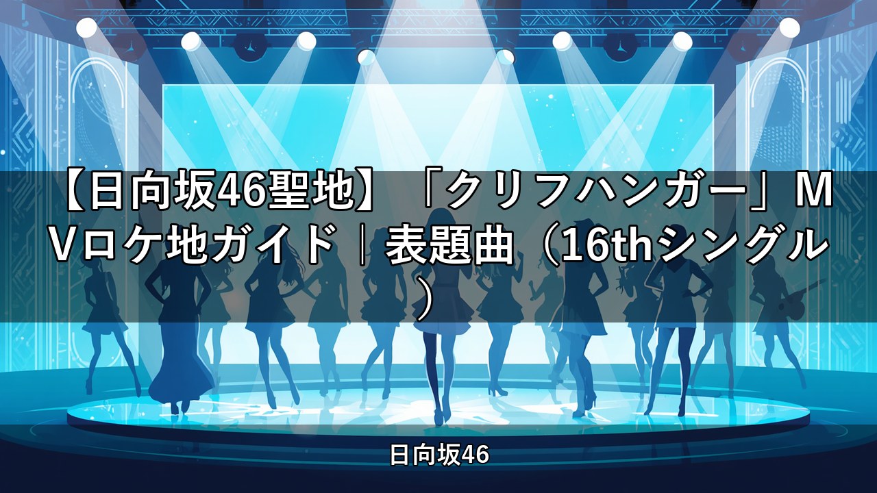 【日向坂46聖地】「クリフハンガー」MVロケ地ガイド｜表題曲（16thシングル）