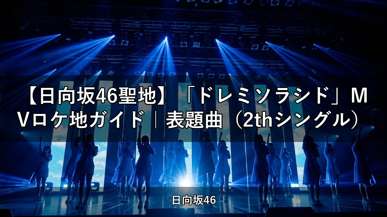 【日向坂46聖地】「ドレミソラシド」MVロケ地ガイド｜表題曲（2thシングル）
