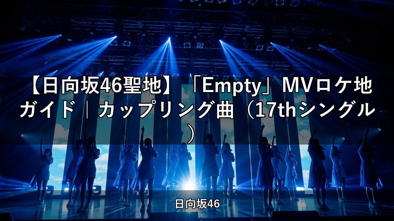 【日向坂46聖地】「Empty」MVロケ地ガイド｜カップリング曲（17thシングル）