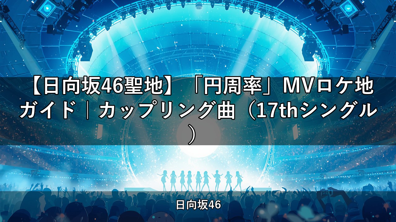 【日向坂46聖地】「円周率」MVロケ地ガイド｜カップリング曲（17thシングル）
