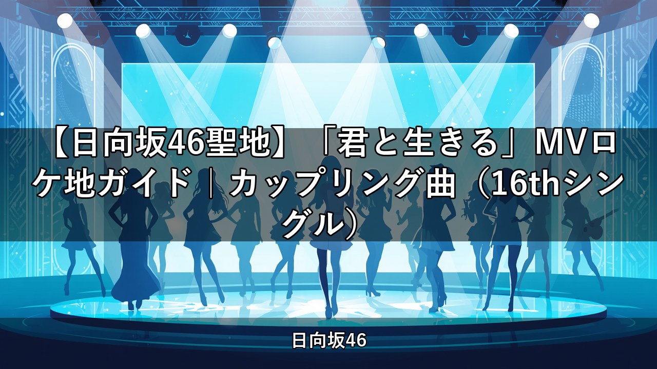 【日向坂46聖地】「君と生きる」MVロケ地ガイド｜カップリング曲（16thシングル）