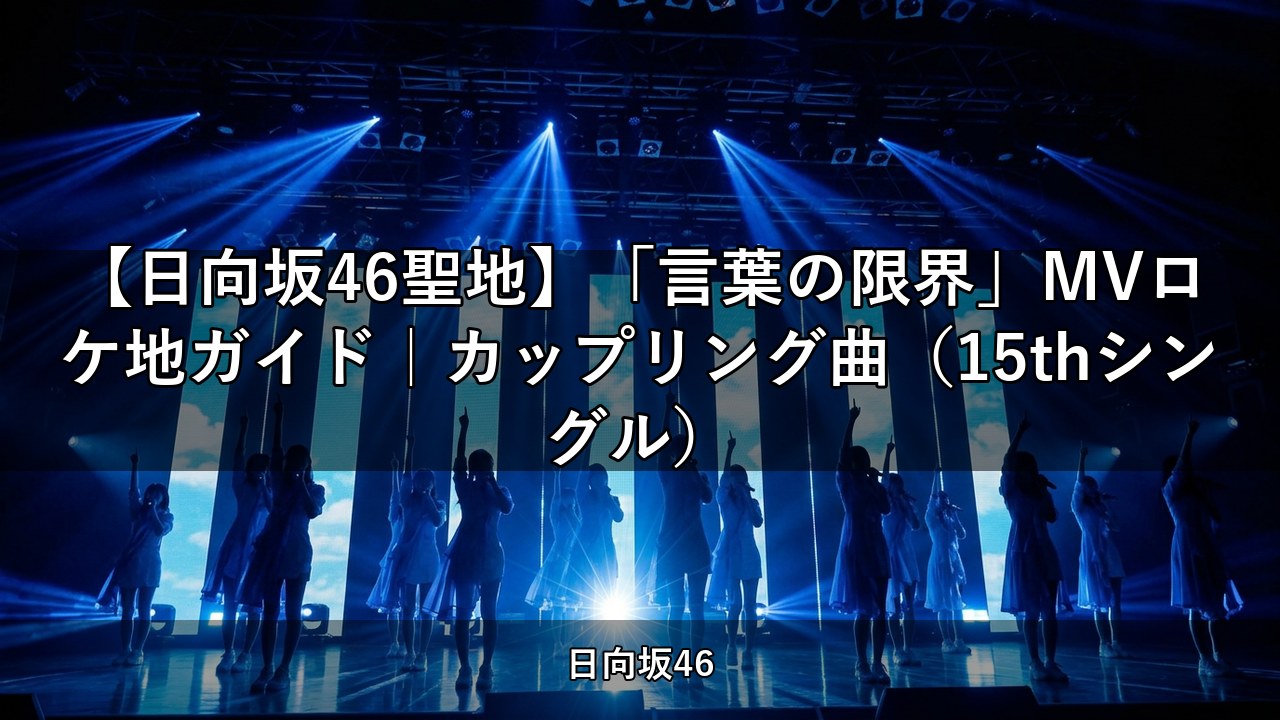 【日向坂46聖地】「言葉の限界」MVロケ地ガイド｜カップリング曲（15thシングル）