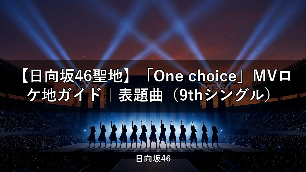 【日向坂46聖地】「One choice」MVロケ地ガイド｜表題曲（9thシングル）