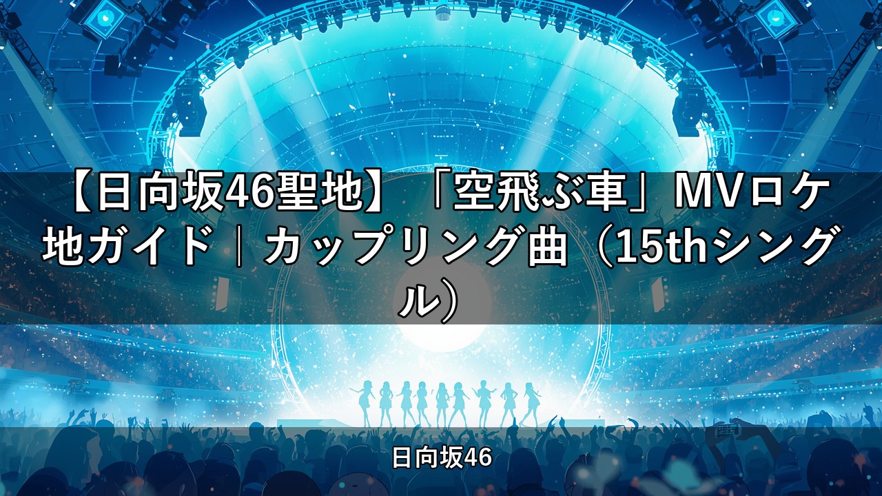 【日向坂46聖地】「空飛ぶ車」MVロケ地ガイド｜カップリング曲（15thシングル）