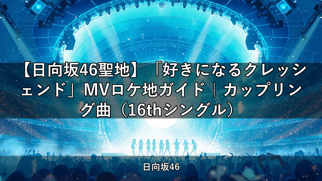 【日向坂46聖地】「好きになるクレッシェンド」MVロケ地ガイド｜カップリング曲（16thシングル）