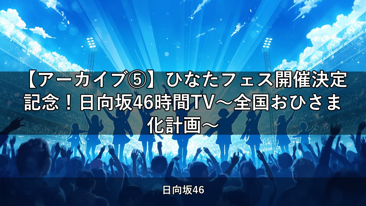 【アーカイブ⑤】ひなたフェス開催決定記念！日向坂46時間TV〜全国おひさま化計画〜【日向坂ちゃんねる】