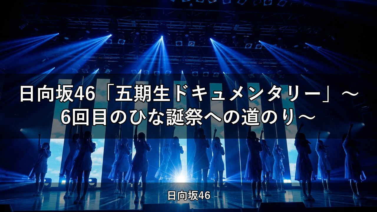 日向坂46「五期生ドキュメンタリー」〜6回目のひな誕祭への道のり〜
