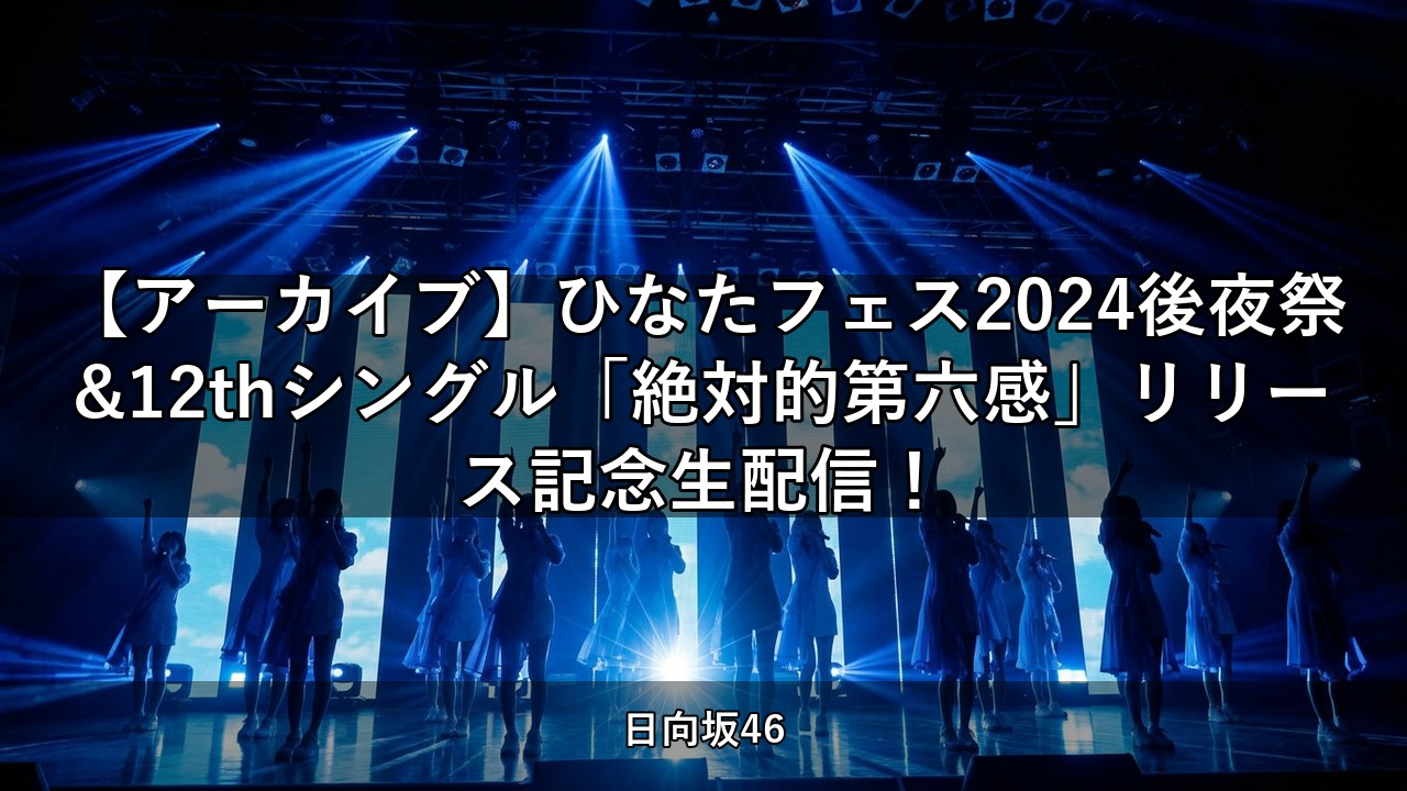 【アーカイブ】ひなたフェス2024後夜祭&12thシングル「絶対的第六感」リリース記念生配信！