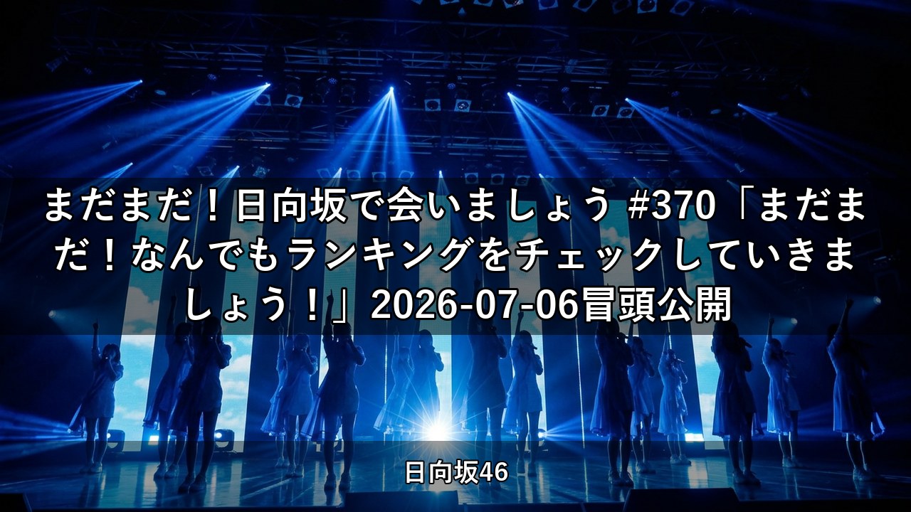 まだまだ！日向坂で会いましょう #370「まだまだ！なんでもランキングをチェックしていきましょう！」2026-07-06冒頭公開