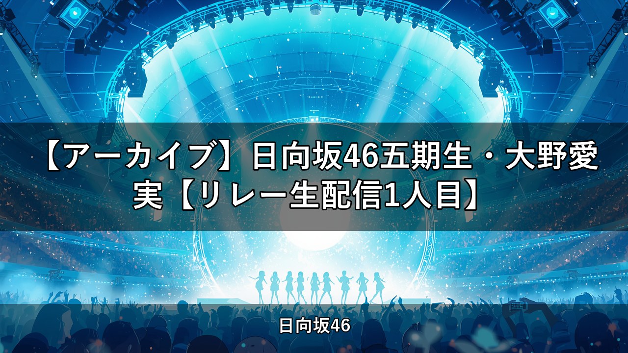 【アーカイブ】日向坂46五期生・大野愛実【リレー生配信1人目】