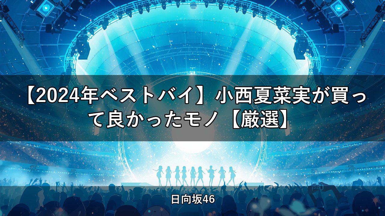 【2024年ベストバイ】小西夏菜実が買って良かったモノ【厳選】