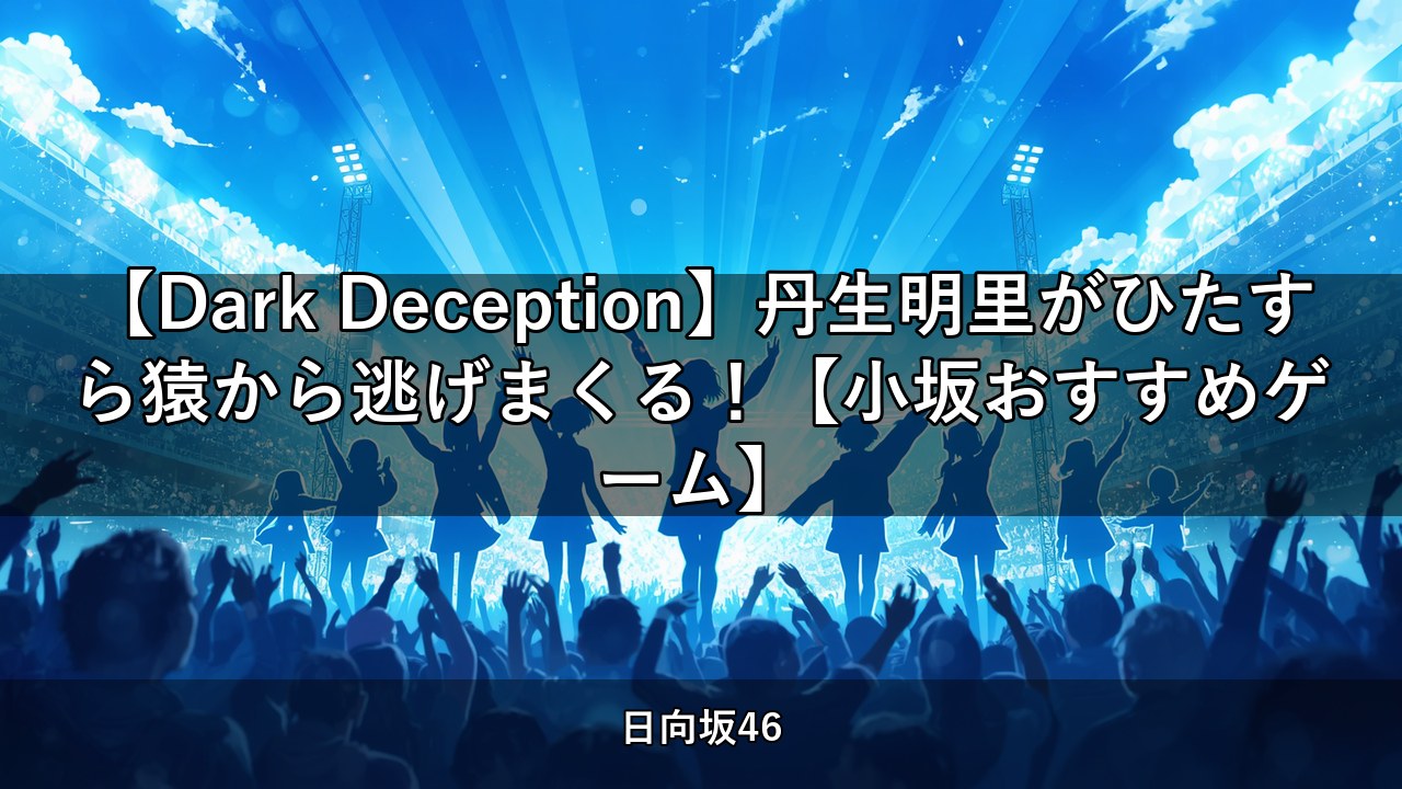 【Dark Deception】丹生明里がひたすら猿から逃げまくる！【小坂おすすめゲーム】｜小坂菜緒・丹生明里出演【日向坂ちゃんねる】