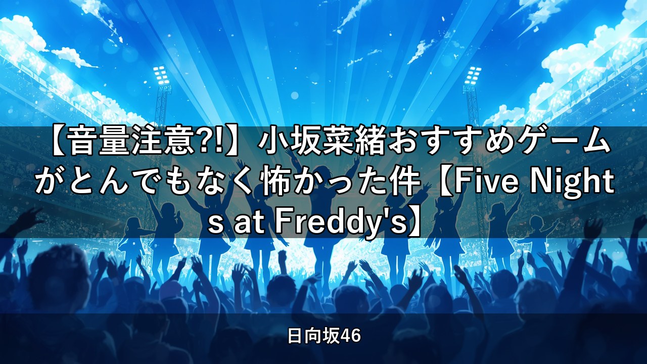 【音量注意?!】小坂菜緒おすすめゲームがとんでもなく怖かった件【Five Nights at Freddy's】｜小坂菜緒・山口陽世ほか出演【日向坂ちゃんねる】