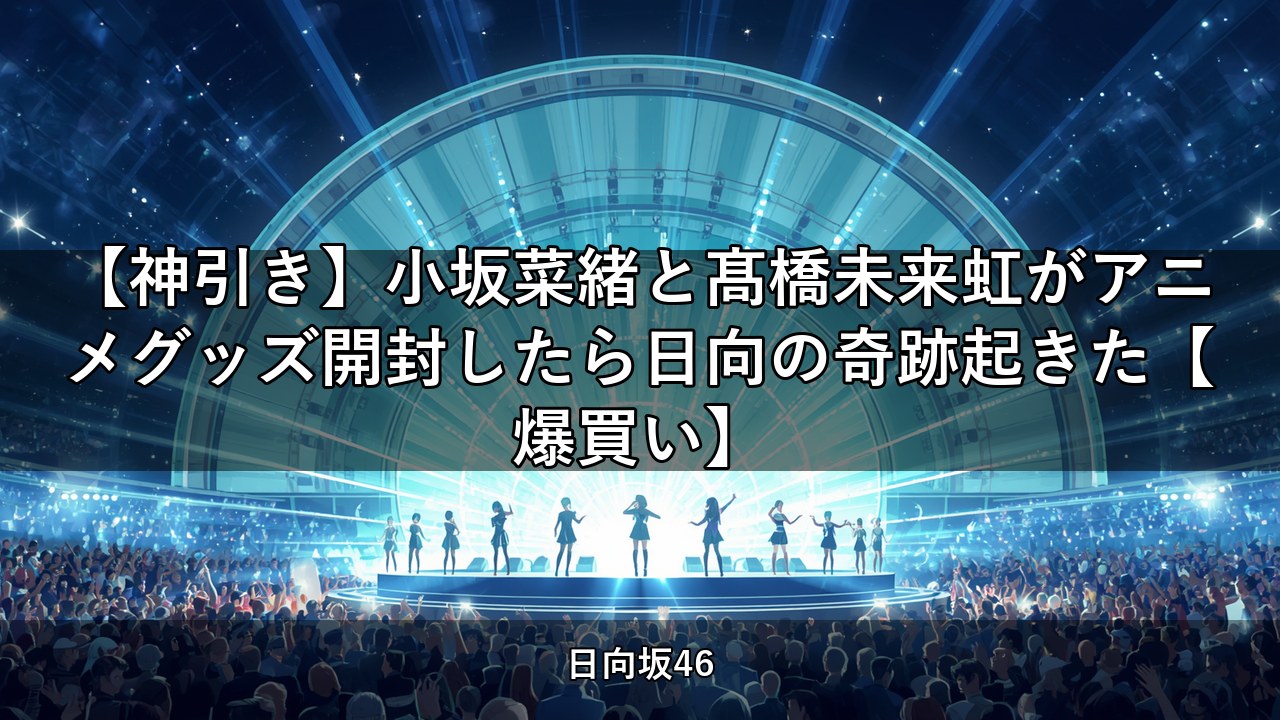 【神引き】小坂菜緒と髙橋未来虹がアニメグッズ開封したら日向の奇跡起きた【爆買い】｜小坂菜緒・髙橋未来虹出演【日向坂ちゃんねる】