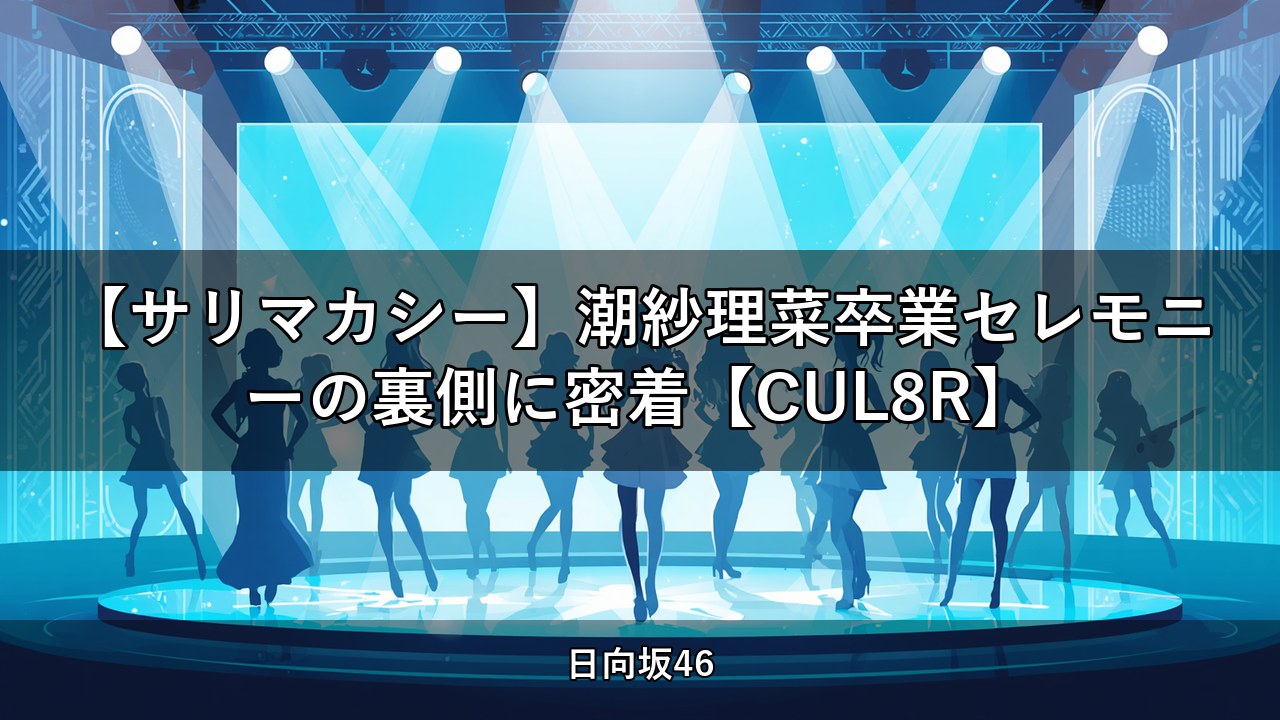 【サリマカシー】潮紗理菜卒業セレモニーの裏側に密着【CUL8R】｜潮紗理菜出演【日向坂ちゃんねる】