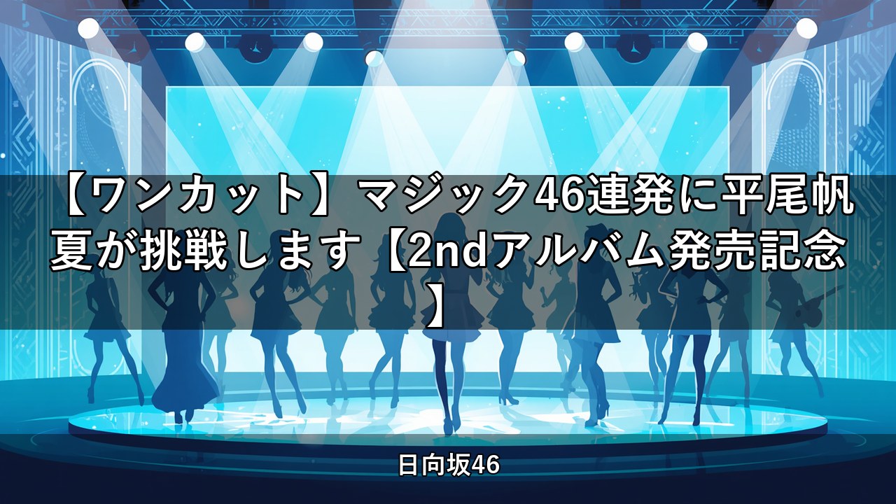 【ワンカット】マジック46連発に平尾帆夏が挑戦します【2ndアルバム発売記念】｜平尾帆夏出演【日向坂ちゃんねる】