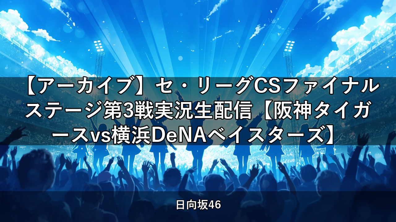 【アーカイブ】セ・リーグCSファイナルステージ第3戦実況生配信【阪神タイガースvs横浜DeNAベイスターズ】｜石塚瑶季・高井俐香出演【日向坂ちゃんねる】