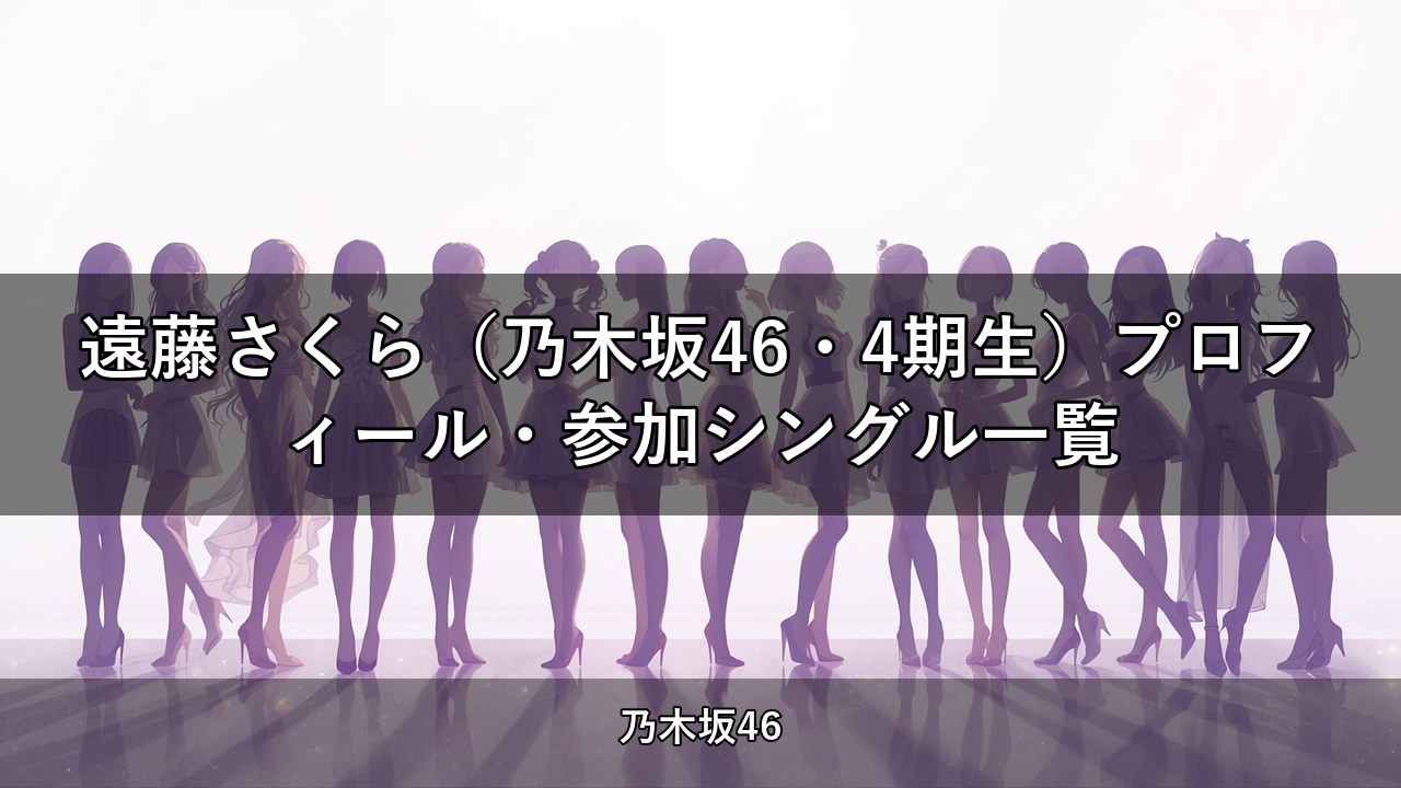 遠藤さくら（乃木坂46・4期生）プロフィール・参加シングル一覧