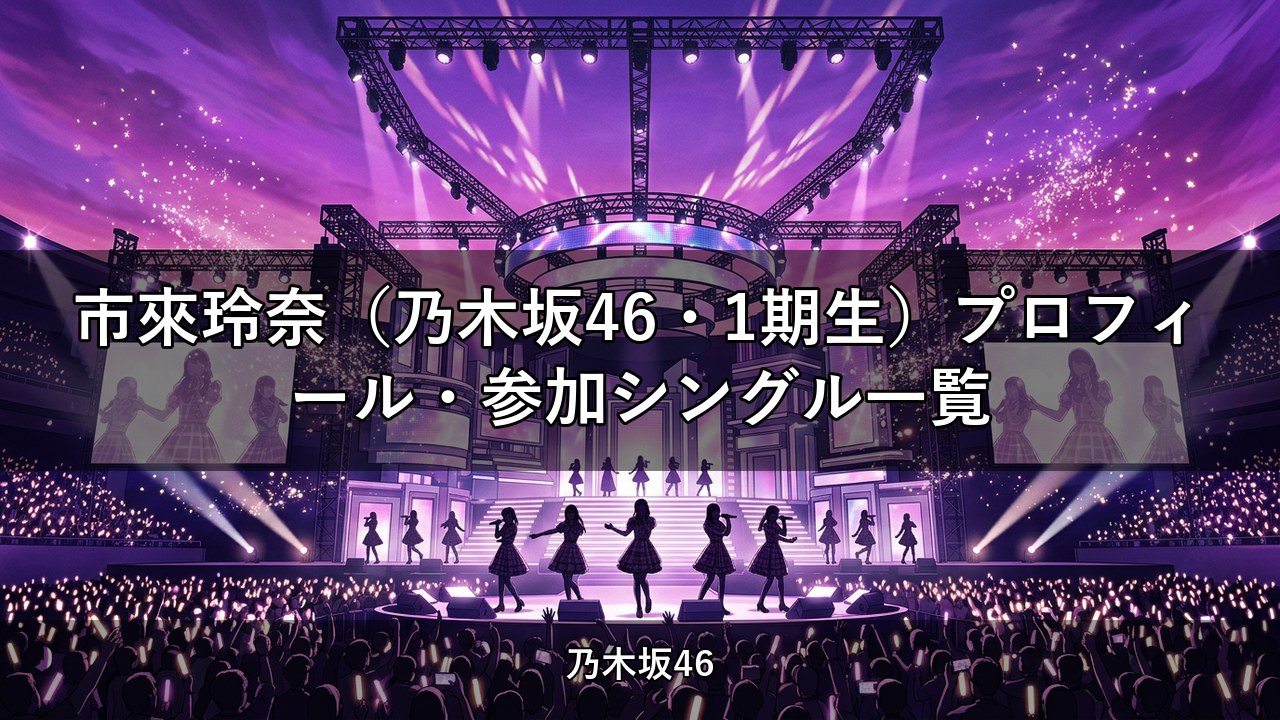 市來玲奈（乃木坂46・1期生）プロフィール・参加シングル一覧