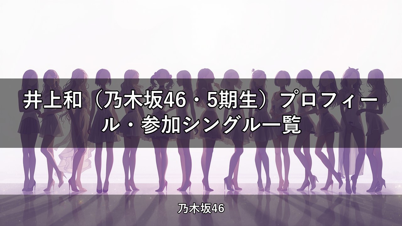井上和（乃木坂46・5期生）プロフィール・参加シングル一覧