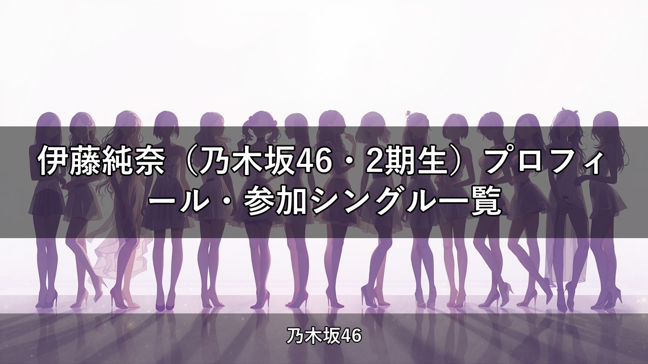 伊藤純奈（乃木坂46・2期生）プロフィール・参加シングル一覧