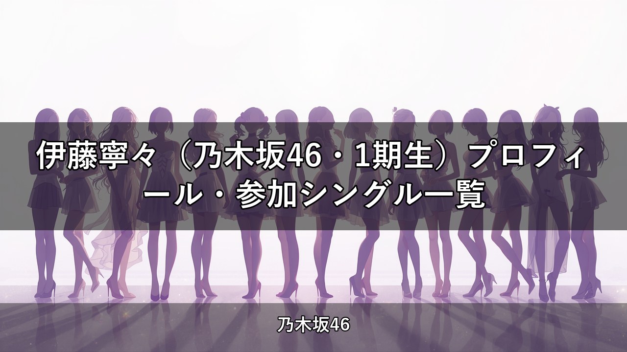 伊藤寧々（乃木坂46・1期生）プロフィール・参加シングル一覧