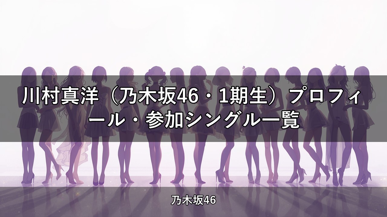 川村真洋（乃木坂46・1期生）プロフィール・参加シングル一覧