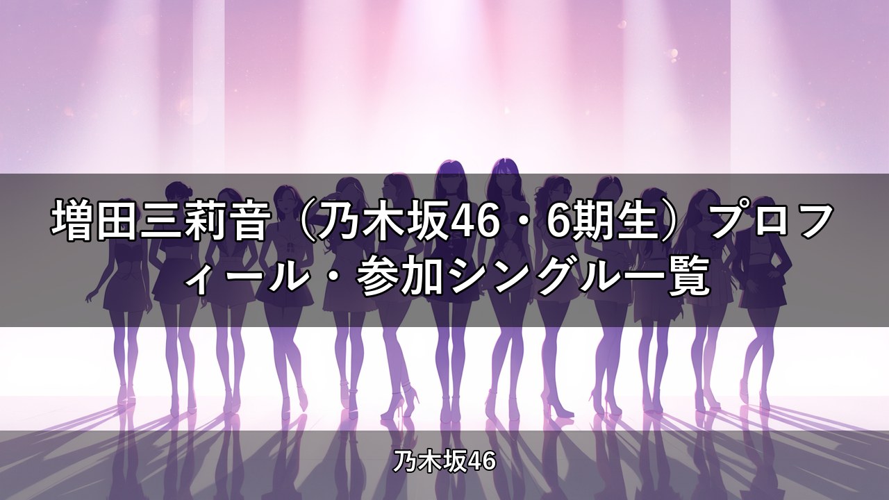 増田三莉音（乃木坂46・6期生）プロフィール・参加シングル一覧