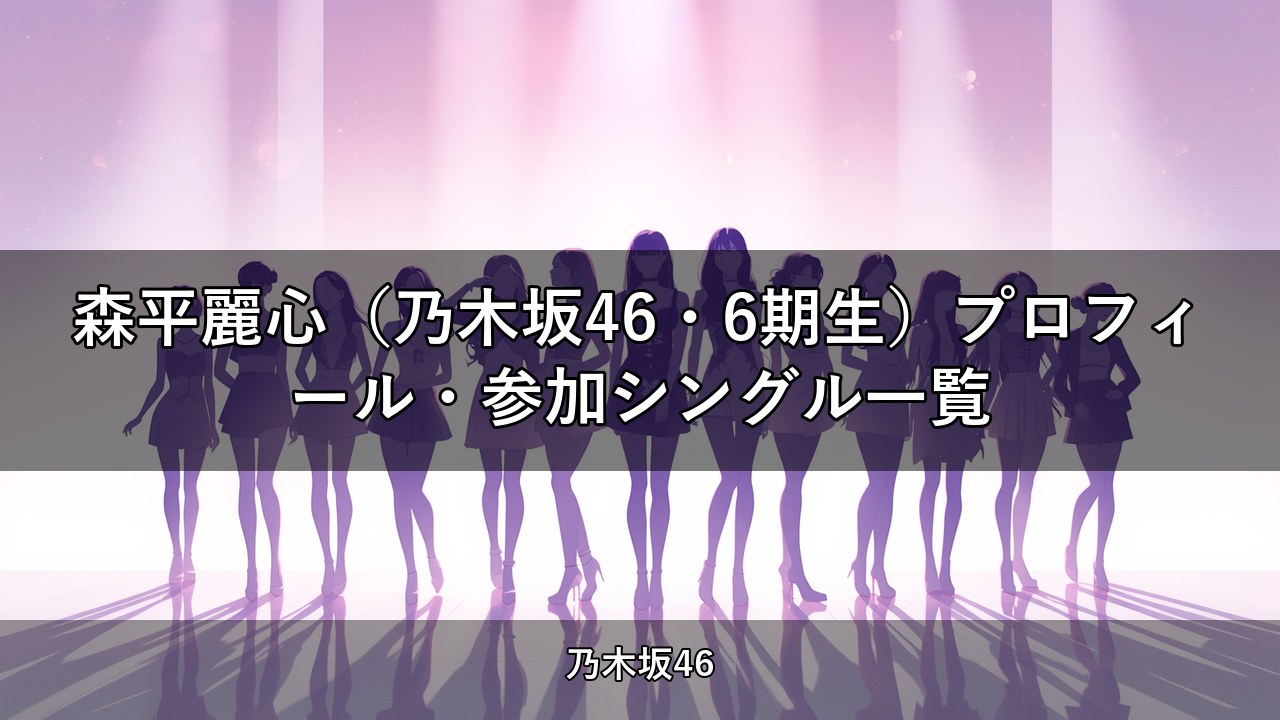 森平麗心（乃木坂46・6期生）プロフィール・参加シングル一覧