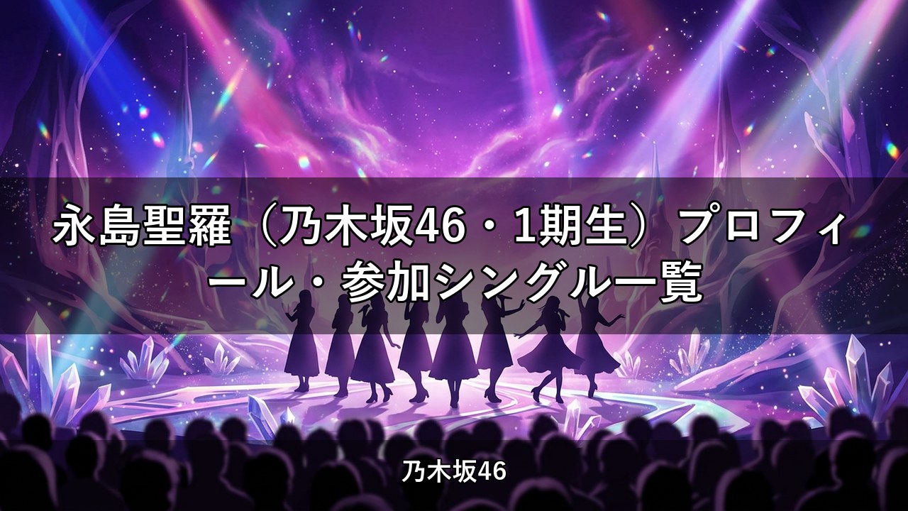 永島聖羅（乃木坂46・1期生）プロフィール・参加シングル一覧