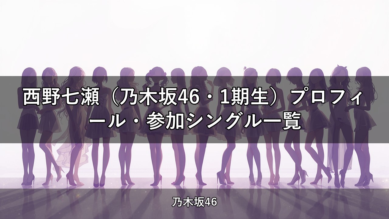 西野七瀬（乃木坂46・1期生）プロフィール・参加シングル一覧