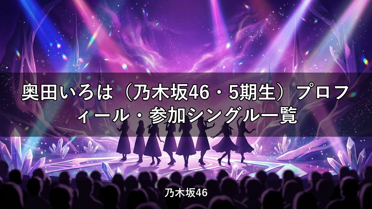 奥田いろは（乃木坂46・5期生）プロフィール・参加シングル一覧