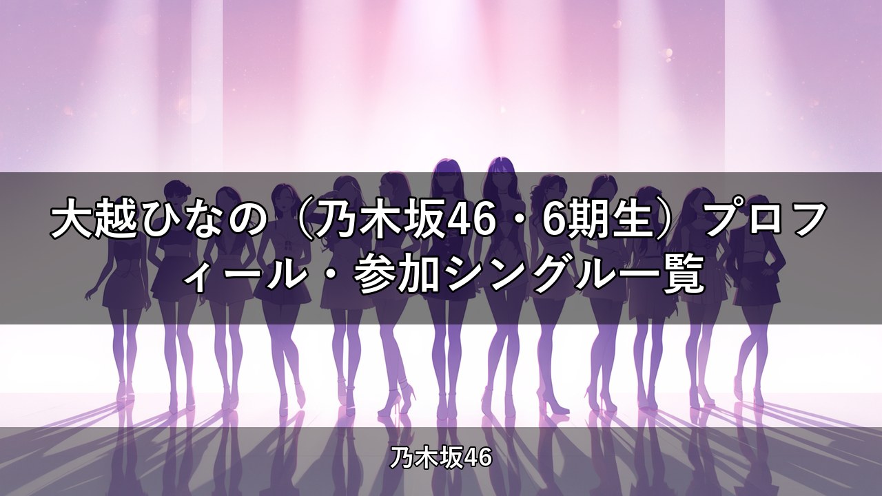 大越ひなの（乃木坂46・6期生）プロフィール・参加シングル一覧