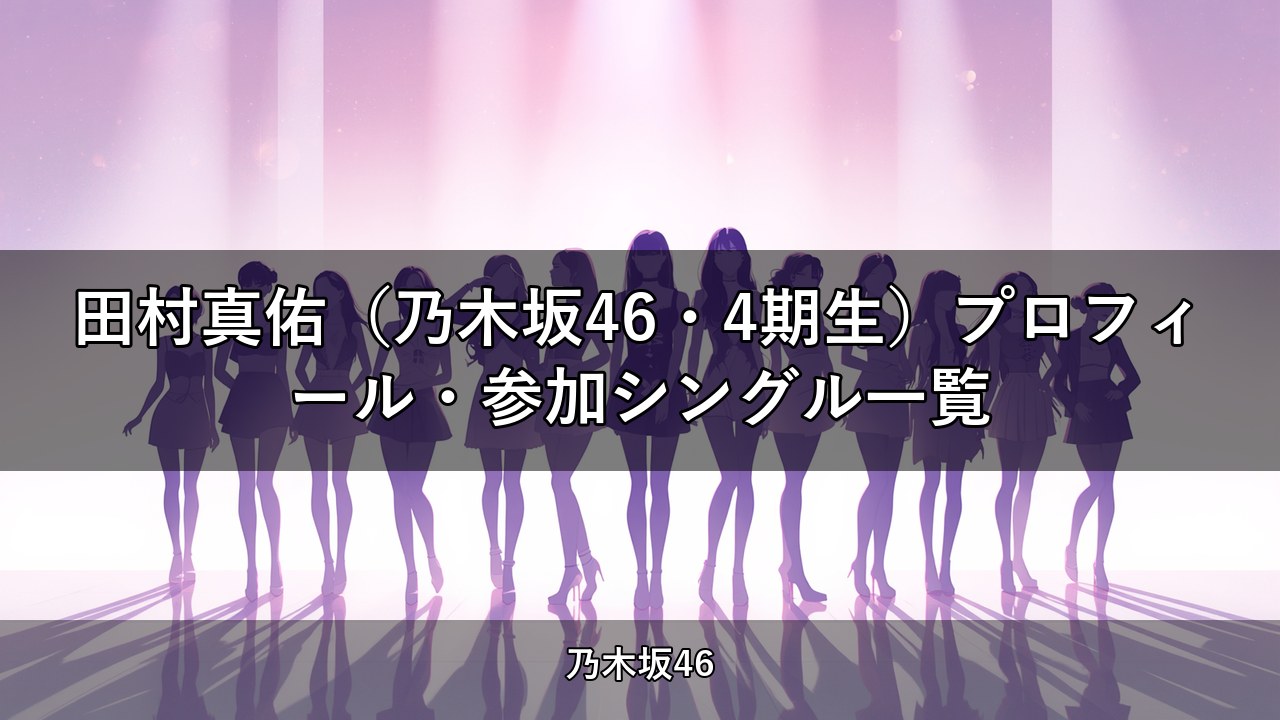 田村真佑（乃木坂46・4期生）プロフィール・参加シングル一覧
