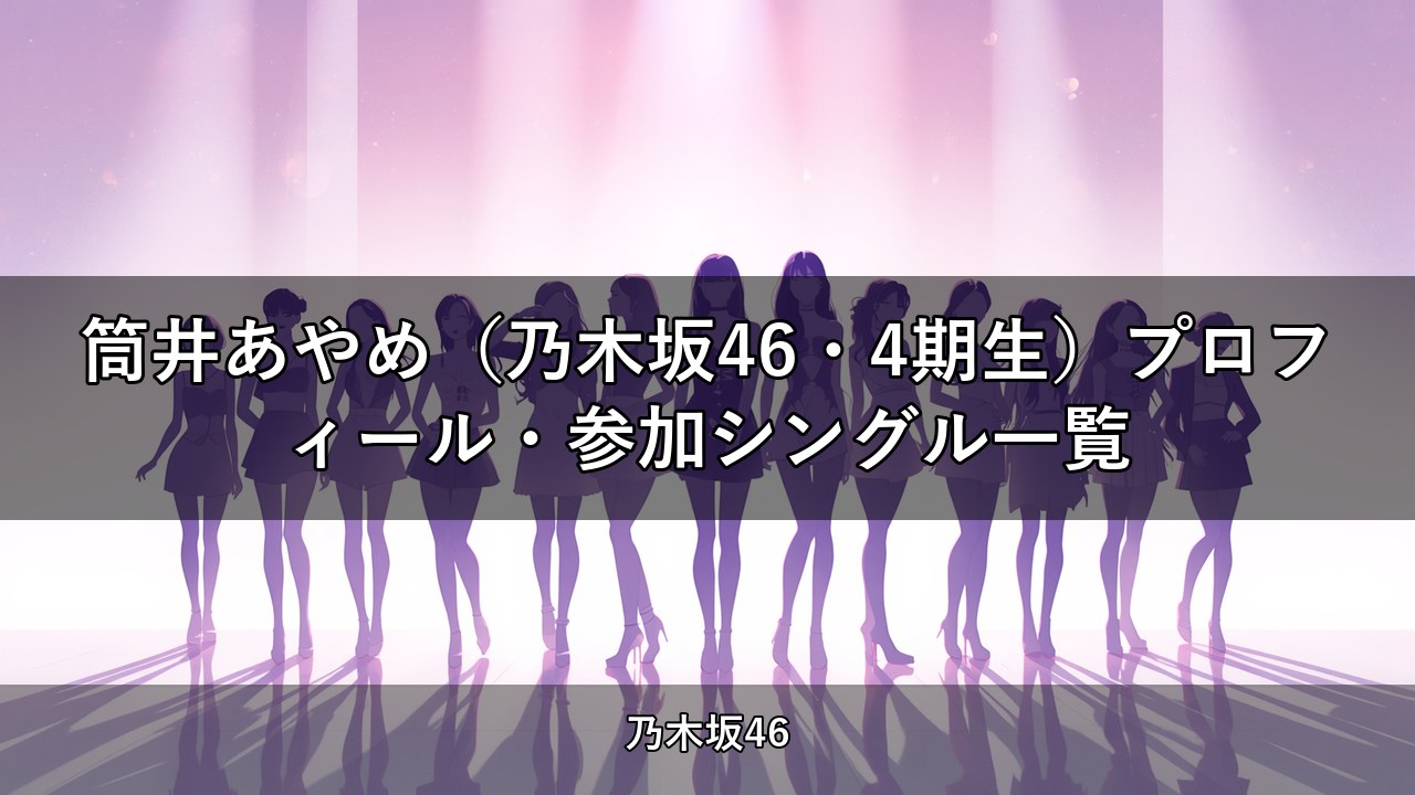 筒井あやめ（乃木坂46・4期生）プロフィール・参加シングル一覧