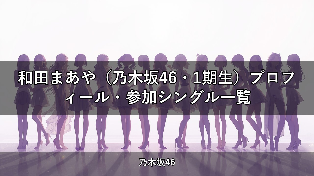 和田まあや（乃木坂46・1期生）プロフィール・参加シングル一覧