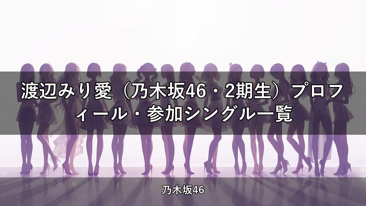 渡辺みり愛（乃木坂46・2期生）プロフィール・参加シングル一覧