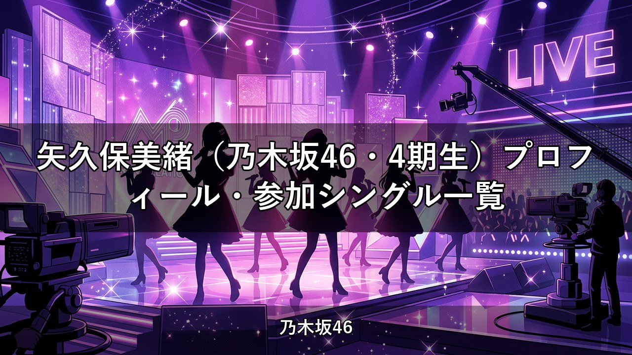 矢久保美緒（乃木坂46・4期生）プロフィール・参加シングル一覧