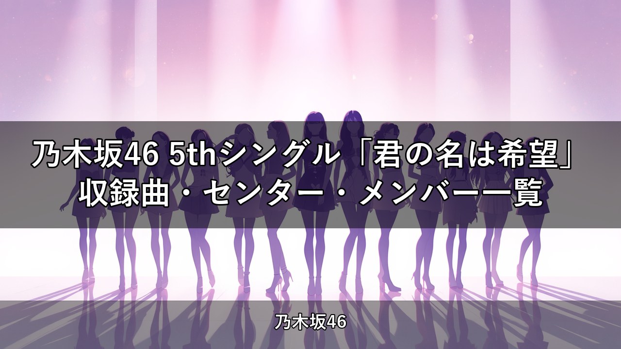 乃木坂46 5thシングル「君の名は希望」収録曲・センター・メンバー一覧