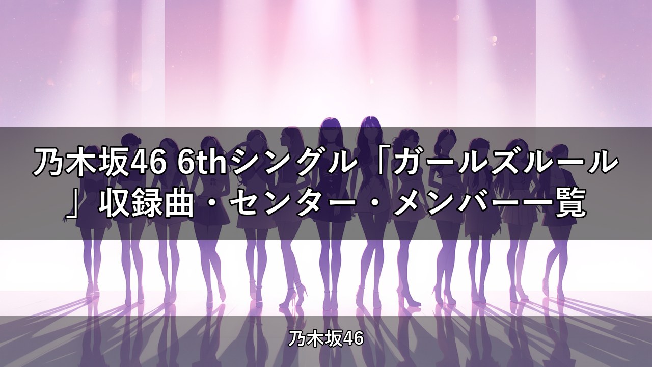 乃木坂46 6thシングル「ガールズルール」収録曲・センター・メンバー一覧