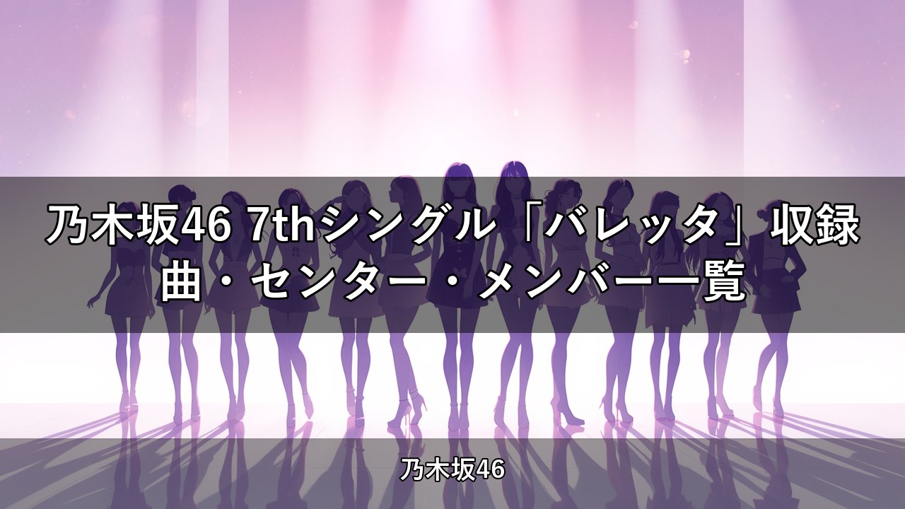 乃木坂46 7thシングル「バレッタ」収録曲・センター・メンバー一覧