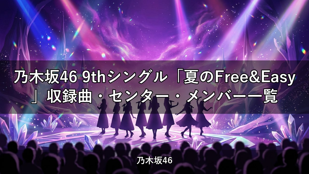 乃木坂46 9thシングル「夏のFree&Easy」収録曲・センター・メンバー一覧